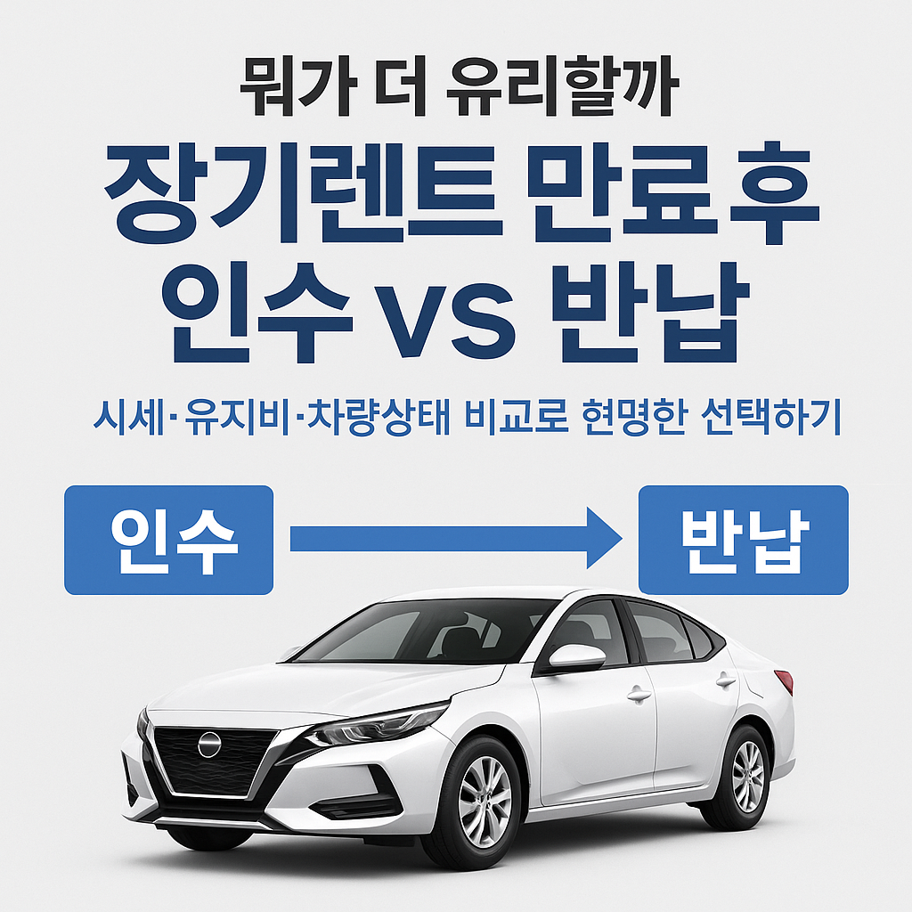 장기렌트 계약 만료 후 차량 인수 vs 반납, 뭐가 더 유리할까?