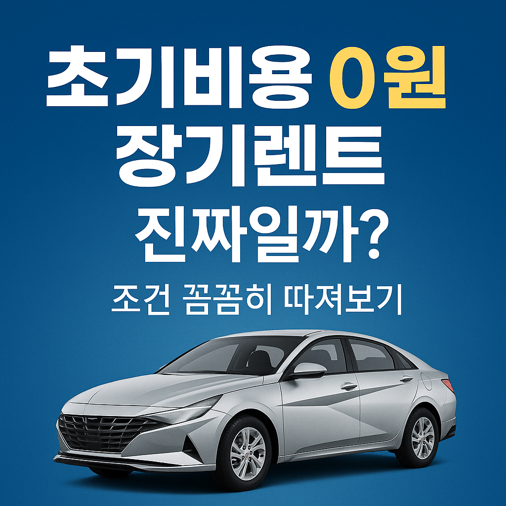 초기비용 0원 장기렌트, 진짜일까? 조건 꼼꼼히 따져보기